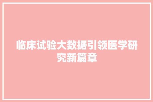 临床试验大数据引领医学研究新篇章