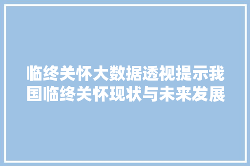 临终关怀大数据透视提示我国临终关怀现状与未来发展趋势
