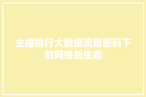 主播排行大数据流量密码下的网络新生态