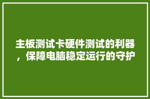主板测试卡硬件测试的利器，保障电脑稳定运行的守护神