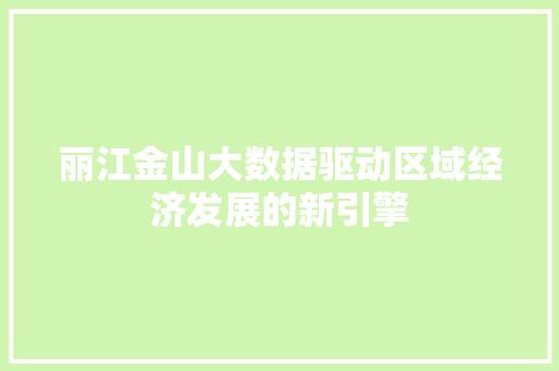 丽江金山大数据驱动区域经济发展的新引擎