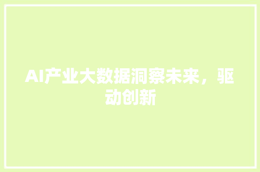 AI产业大数据洞察未来，驱动创新