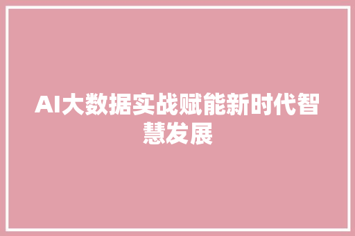 AI大数据实战赋能新时代智慧发展