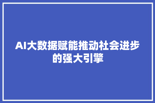 AI大数据赋能推动社会进步的强大引擎