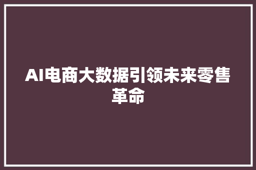 AI电商大数据引领未来零售革命