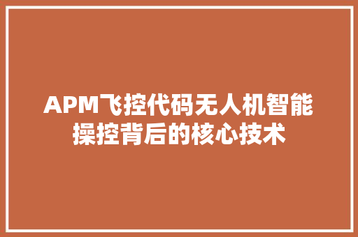 APM飞控代码无人机智能操控背后的核心技术