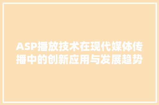 ASP播放技术在现代媒体传播中的创新应用与发展趋势