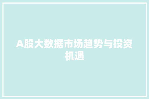 A股大数据市场趋势与投资机遇