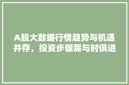 A股大数据行情趋势与机遇并存，投资步骤需与时俱进
