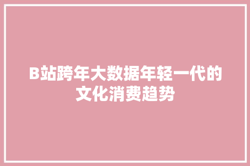 B站跨年大数据年轻一代的文化消费趋势 电脑配置