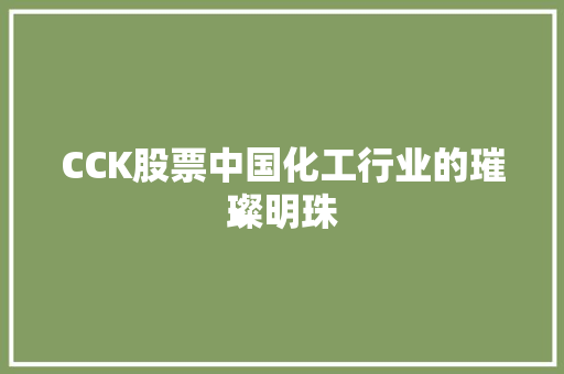 CCK股票中国化工行业的璀璨明珠