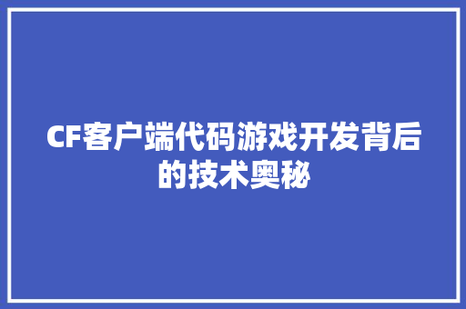 CF客户端代码游戏开发背后的技术奥秘