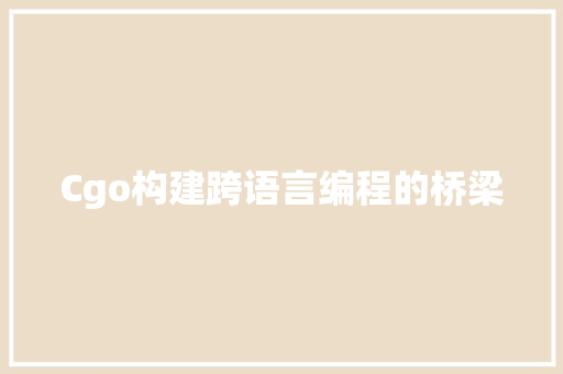 Cgo构建跨语言编程的桥梁