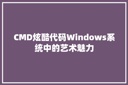 CMD炫酷代码Windows系统中的艺术魅力