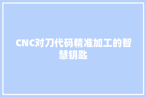CNC对刀代码精准加工的智慧钥匙