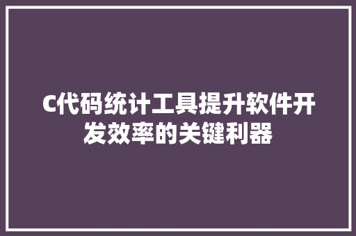 C代码统计工具提升软件开发效率的关键利器