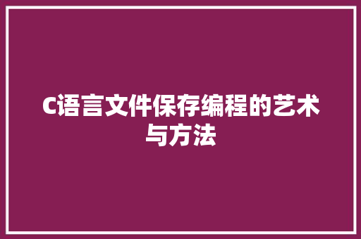 C语言文件保存编程的艺术与方法