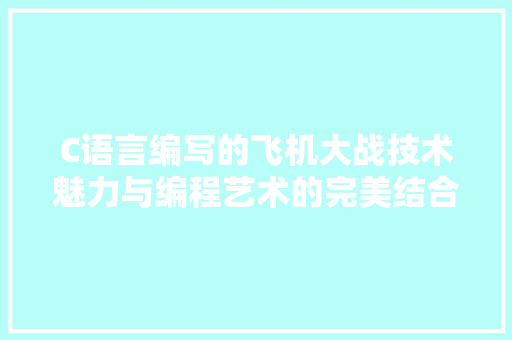 C语言编写的飞机大战技术魅力与编程艺术的完美结合 编程语言