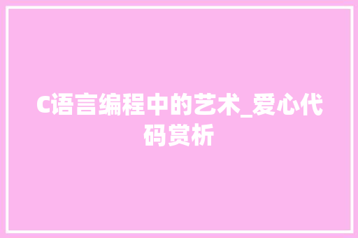 C语言编程中的艺术_爱心代码赏析