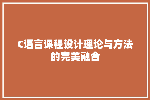 C语言课程设计理论与方法的完美融合