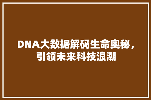 DNA大数据解码生命奥秘，引领未来科技浪潮