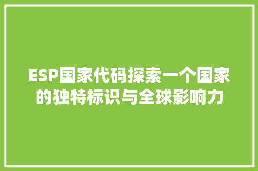 ESP国家代码探索一个国家的独特标识与全球影响力