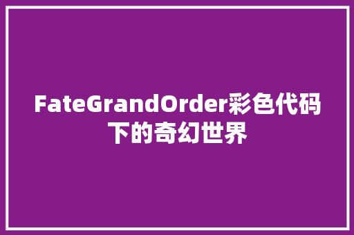 FateGrandOrder彩色代码下的奇幻世界