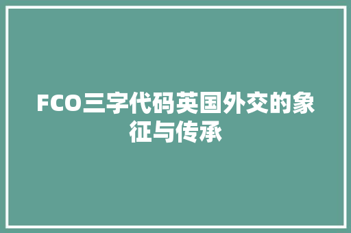 FCO三字代码英国外交的象征与传承 FCO三字代码英国外交的象征与传承