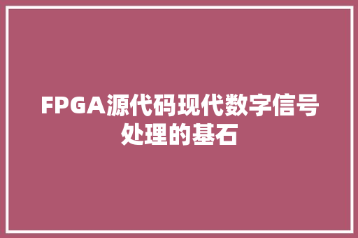 FPGA源代码现代数字信号处理的基石 FPGA源代码现代数字信号处理的基石