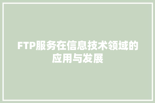 FTP服务在信息技术领域的应用与发展 FTP服务在信息技术领域的应用与发展