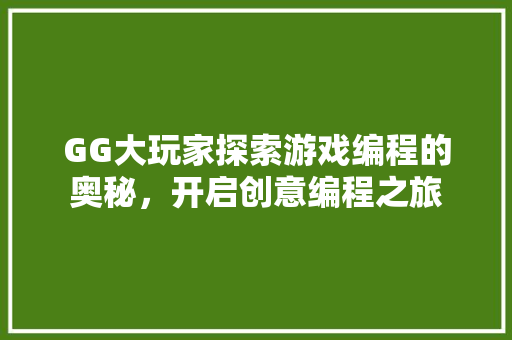GG大玩家探索游戏编程的奥秘,开启创意编程之旅 GG大玩家探索游戏编程的奥秘,开启创意编程之旅