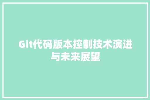 Git代码版本控制技术演进与未来展望