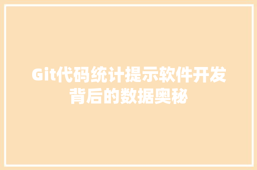 Git代码统计提示软件开发背后的数据奥秘 Git代码统计提示软件开发背后的数据奥秘