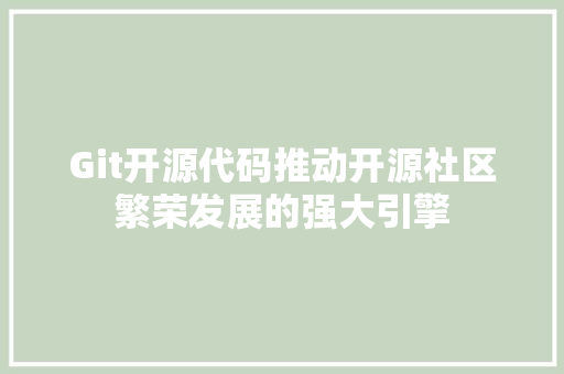 Git开源代码推动开源社区繁荣发展的强大引擎