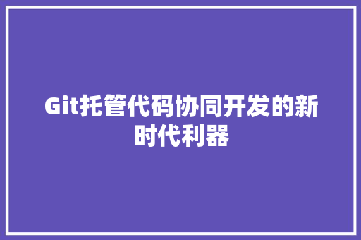 Git托管代码协同开发的新时代利器
