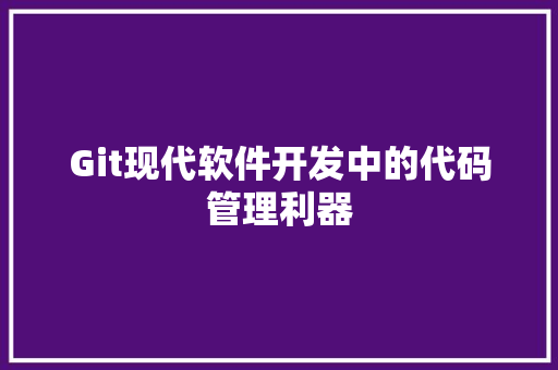 Git现代软件开发中的代码管理利器 Git现代软件开发中的代码管理利器