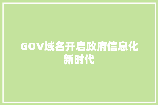 GOV域名开启政府信息化新时代 GOV域名开启政府信息化新时代