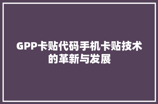 GPP卡贴代码手机卡贴技术的革新与发展 GPP卡贴代码手机卡贴技术的革新与发展