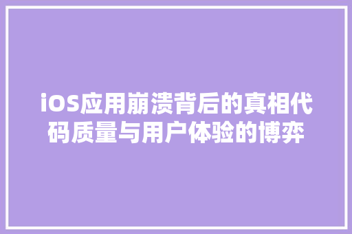 iOS应用崩溃背后的真相代码质量与用户体验的博弈 编程语言