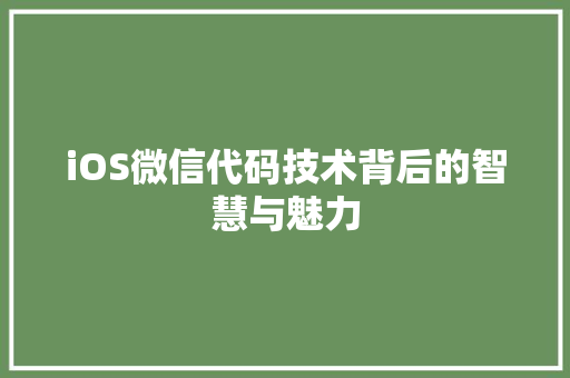 iOS微信代码技术背后的智慧与魅力