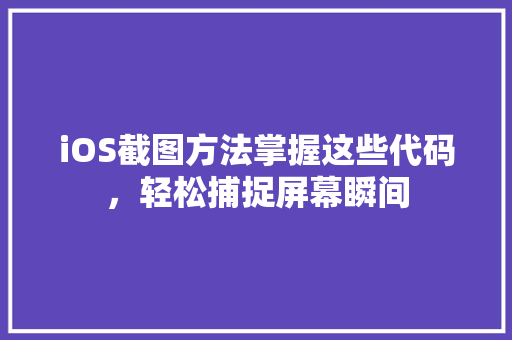 iOS截图方法掌握这些代码，轻松捕捉屏幕瞬间