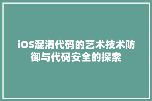 iOS混淆代码的艺术技术防御与代码安全的探索