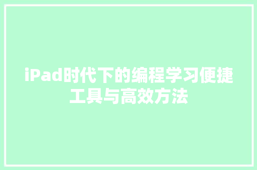 iPad时代下的编程学习便捷工具与高效方法