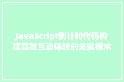 JavaScript倒计时代码构建高效互动体验的关键技术