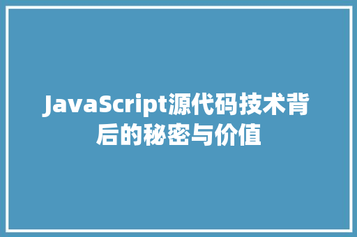 JavaScript源代码技术背后的秘密与价值 JavaScript源代码技术背后的秘密与价值