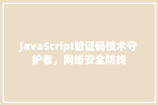 JavaScript验证码技术守护者，网络安全防线