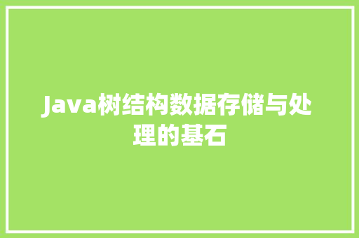 Java树结构数据存储与处理的基石