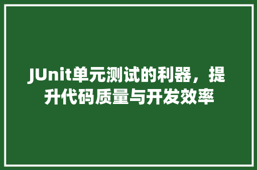 JUnit单元测试的利器，提升代码质量与开发效率
