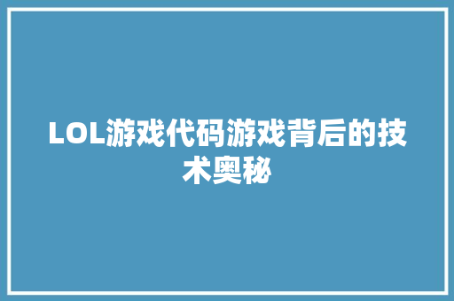 LOL游戏代码游戏背后的技术奥秘