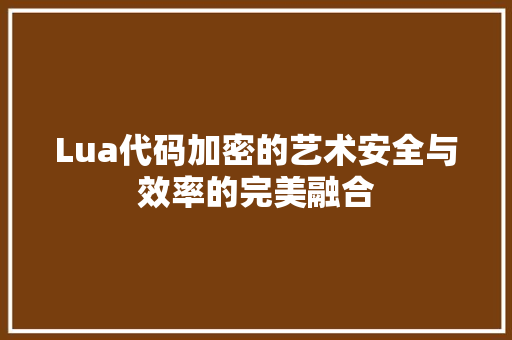 Lua代码加密的艺术安全与效率的完美融合